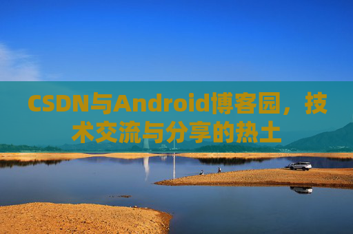 CSDN与Android博客园，技术交流与分享的热土