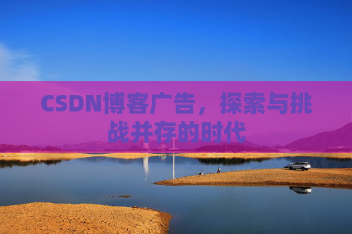 CSDN博客广告，探索与挑战并存的时代