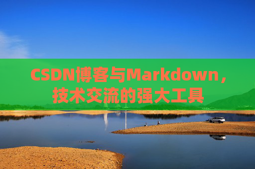 CSDN博客与Markdown，技术交流的强大工具