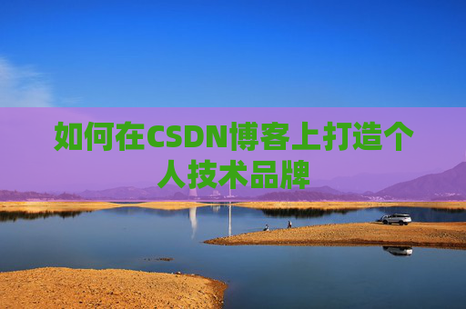 如何在CSDN博客上打造个人技术品牌